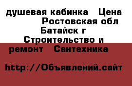 душевая кабинка › Цена ­ 15 000 - Ростовская обл., Батайск г. Строительство и ремонт » Сантехника   